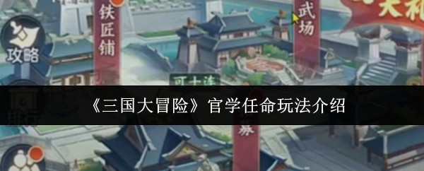 三国大冒险官学任命玩法介绍 三国大冒险官学任命