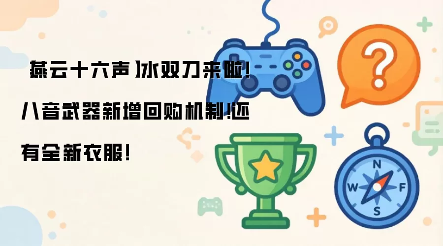 【燕云十六声】水双刀来啦！八音武器新增回购机制！还有全新衣服！