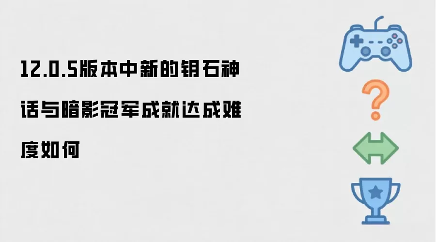 12.0.5版本中新的钥石神话与暗影冠军成就达成难度如何