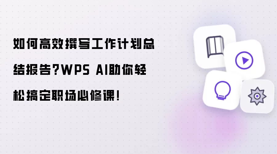 如何高效撰写工作计划总结报告?WPS AI助你轻松搞定职场必修课!