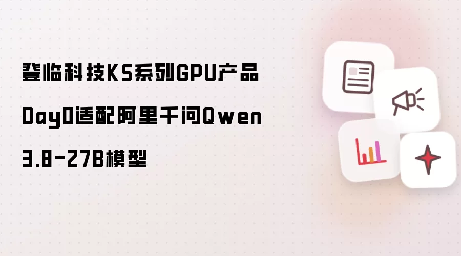 登临科技KS系列GPU产品Day0适配阿里千问Qwen3.8-27B模型