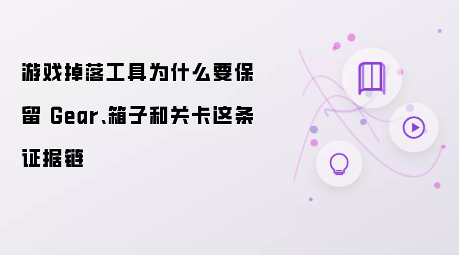 游戏掉落工具为什么要保留 Gear、箱子和关卡这条证据链