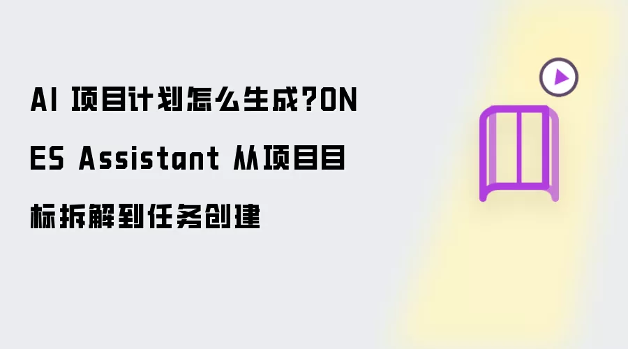 AI 项目计划怎么生成？ONES Assistant 从项目目标拆解到任务创建