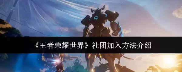 《王者荣耀世界》社团加入方法介绍