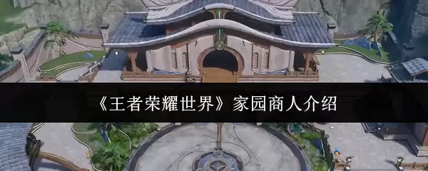 《王者荣耀世界》家园商人介绍