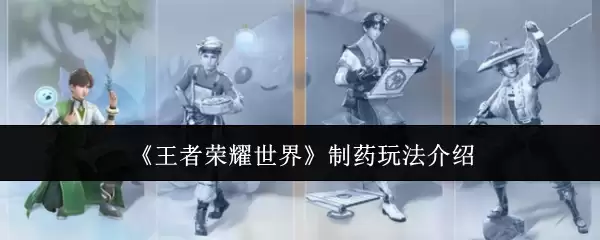 《王者荣耀世界》制药玩法说明
