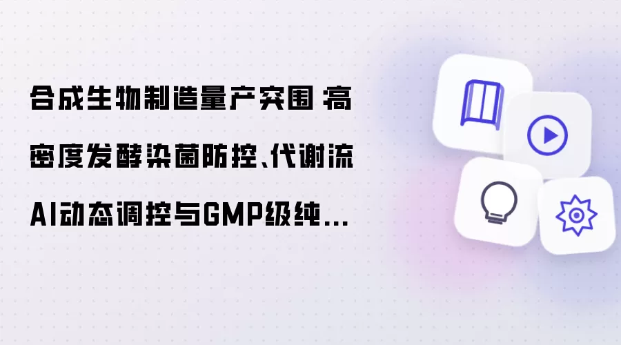 合成生物制造量产突围:高密度发酵染菌防控、代谢流AI动态调控与GMP级纯化验证体系实战