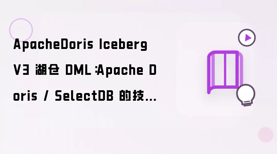 ApacheDoris Iceberg V3 湖仓 DML：Apache Doris / SelectDB 的技术能力与实践