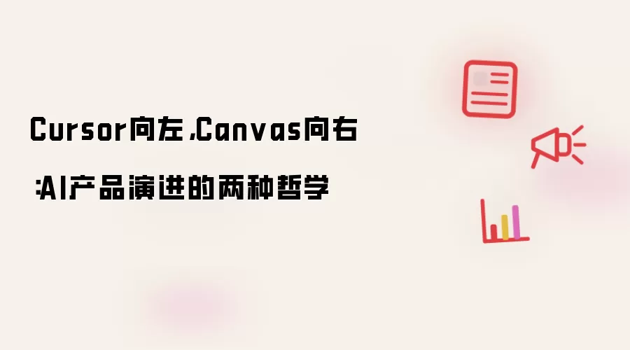 Cursor向左，Canvas向右：AI产品演进的两种哲学