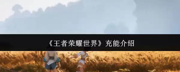 《王者荣耀世界》充能介绍