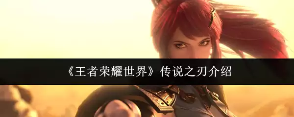 《王者荣耀世界》传说之刃介绍