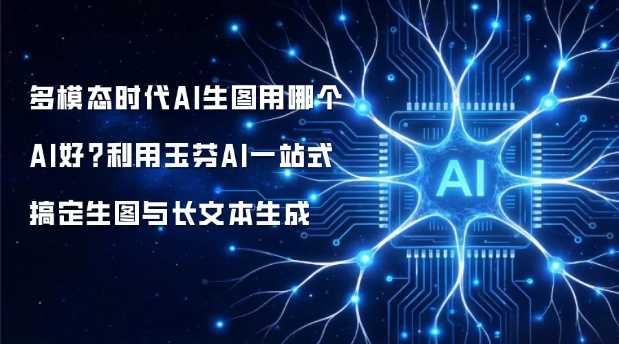 多模态时代AI生图用哪个AI好？利用玉芬AI一站式搞定生图与长文本生成