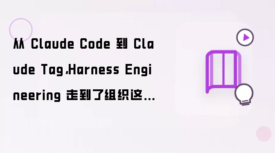 从 Claude Code 到 Claude Tag，Harness Engineering 走到了组织这一层