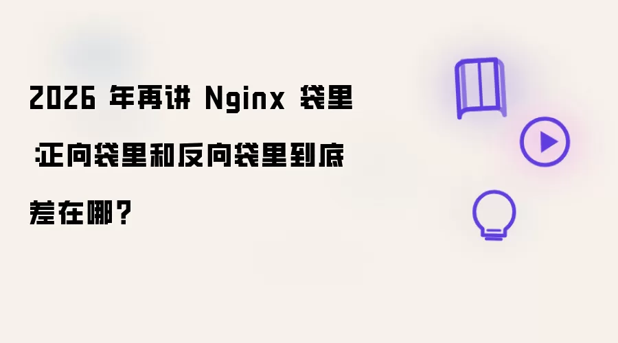 2026 年再讲 Nginx 袋里：正向袋里和反向袋里到底差在哪？