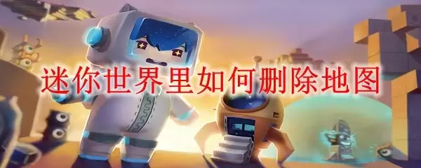 迷你世界里如何删除地图