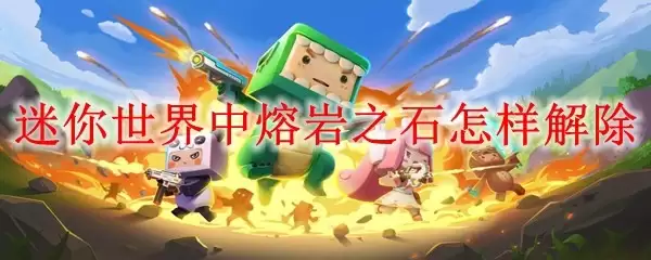 迷你世界中熔岩之石怎样解除