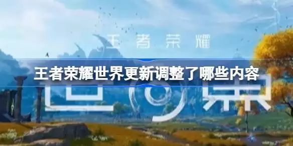 王者荣耀世界更新调整了哪些内容 王者荣耀世界4月11日紧急更新公告