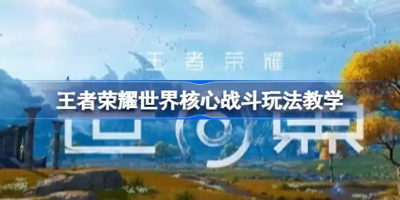 王者荣耀世界核心战斗如何玩 王者荣耀世界核心战斗玩法教学