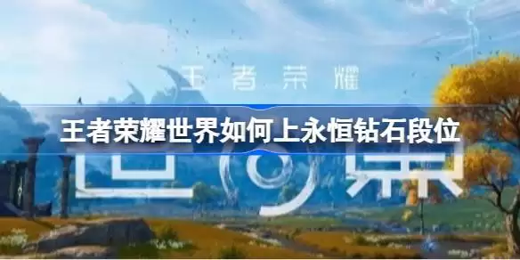 王者荣耀世界如何上永恒钻石段位 王者荣耀世界PVP上钻石攻略
