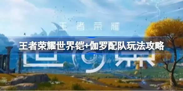 王者荣耀世界铠+伽罗配队如何玩 王者荣耀世界铠+伽罗配队玩法攻略