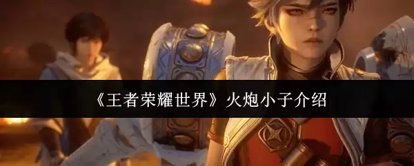 《王者荣耀世界》火炮小子说明