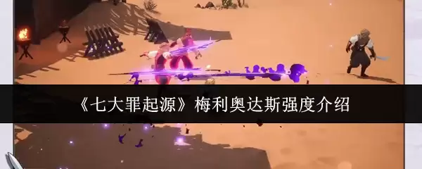 《七大罪起源》梅利奥达斯强度介绍