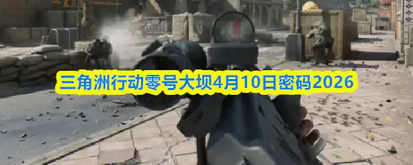 三角洲行动零号大坝4月10日密码2026