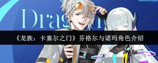 《龙族：卡塞尔之门》芬格尔与诺玛角色介绍