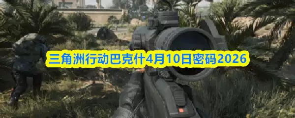 三角洲行动巴克什4月10日密码2026
