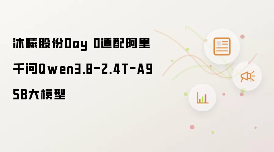 沐曦股份Day 0适配阿里千问Qwen3.8-2.4T-A95B大模型