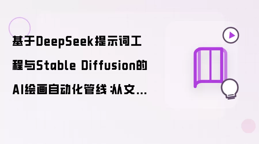 基于DeepSeek提示词工程与Stable Diffusion的AI绘画自动化管线:从文本到图像的高效生成实践