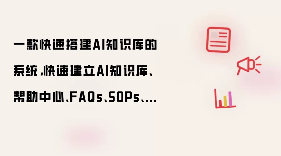 一款快速搭建AI知识库的系统,快速建立AI知识库、帮助中心、FAQs、SOPs、说明书、企业博客