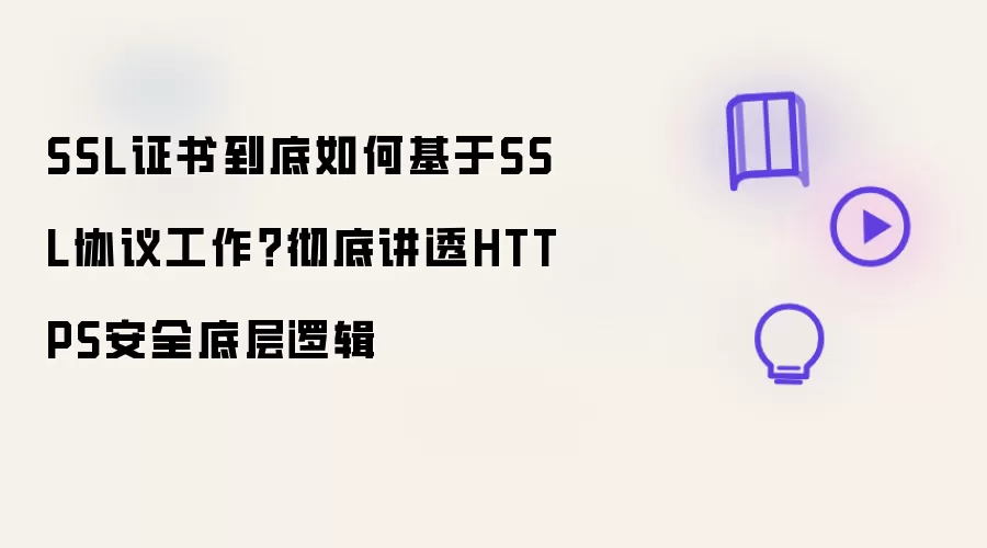 SSL证书到底如何基于SSL协议工作？彻底讲透HTTPS安全底层逻辑
