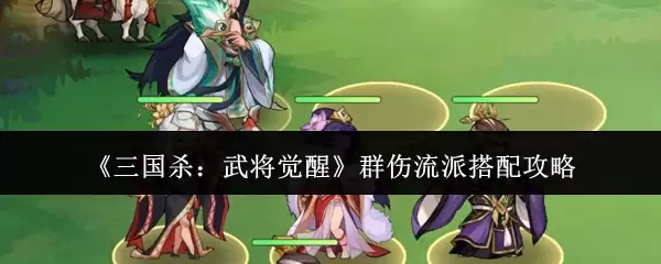 《三国杀:武将觉醒》群伤流派搭配攻略