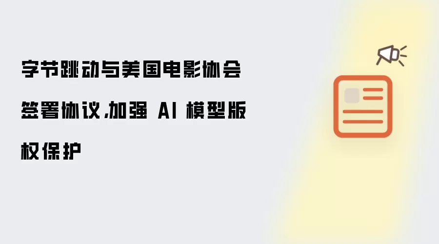 字节跳动与美国电影协会签署协议，加强 AI 模型版权保护
