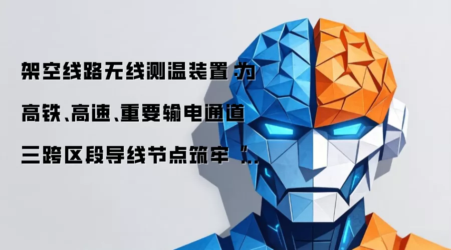 架空线路无线测温装置：为高铁、高速、重要输电通道三跨区段导线节点筑牢“温度防线”