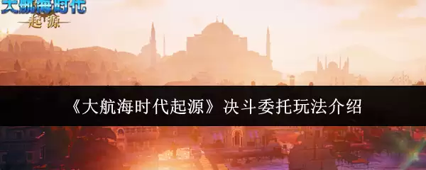 《大航海时代起源》决斗委托玩法说明