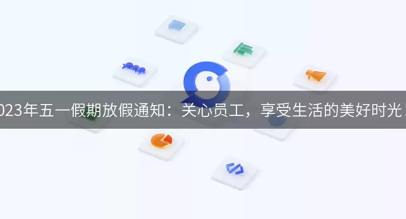 2023年五一假期放假通知：关心员工，享受生活的美好时光！