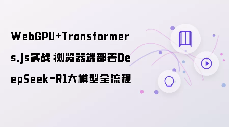 WebGPU+Transformers.js实战:浏览器端部署DeepSeek-R1大模型全流程