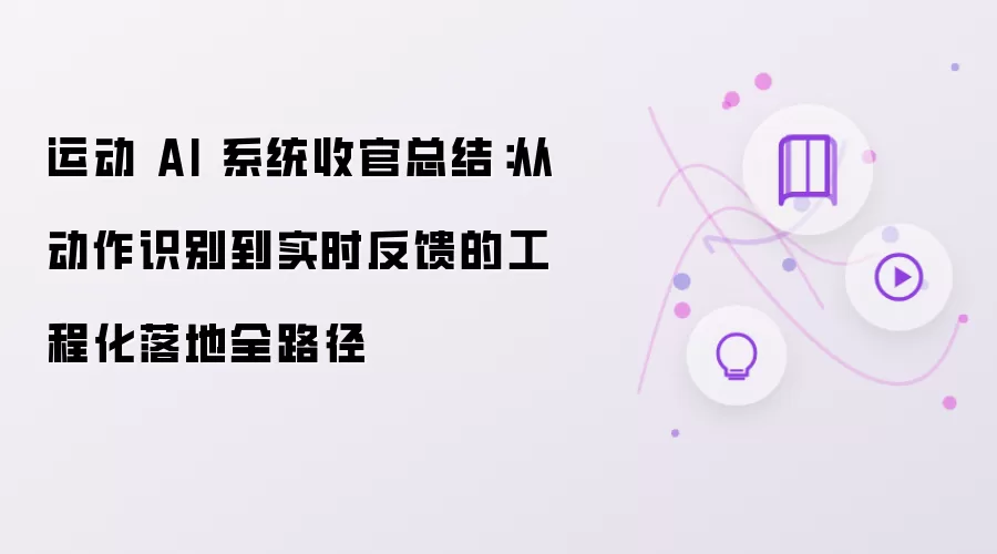 运动 AI 系统收官总结:从动作识别到实时反馈的工程化落地全路径
