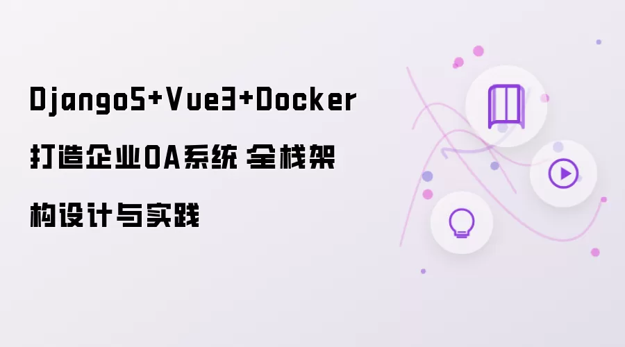 Django5+Vue3+Docker打造企业OA系统:全栈架构设计与实践