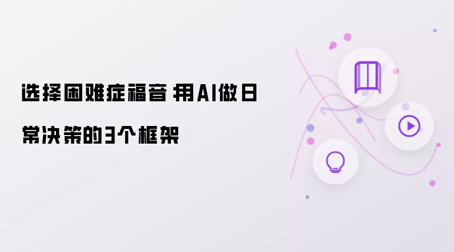 选择困难症福音:用AI做日常决策的3个框架