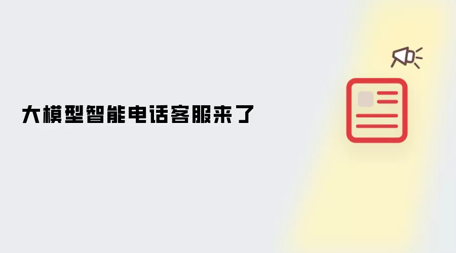 大模型智能电话客服来了