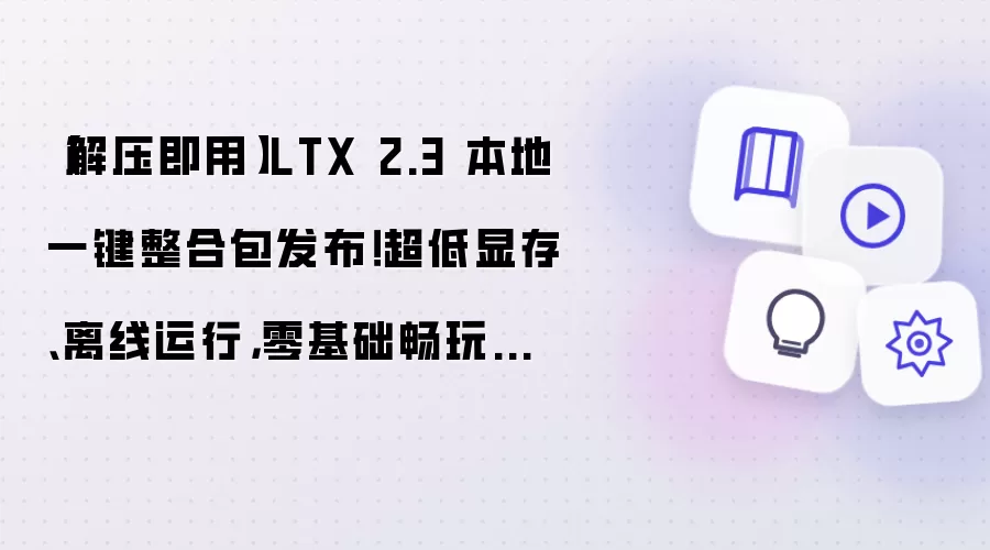 【解压即用】LTX 2.3 本地一键整合包发布!超低显存、离线运行,零基础畅玩电影级 AI 视频生成!