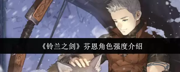 《铃兰之剑》芬恩角色强度说明