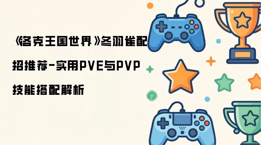 《洛克王国世界》冬羽雀配招推荐-实用PVE与PVP技能搭配解析