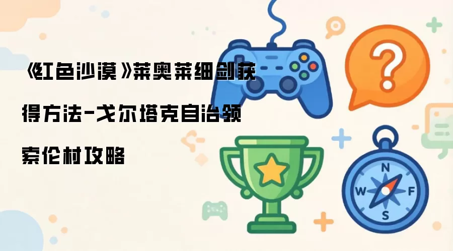 《红色沙漠》莱奥莱细剑获得做法-戈尔塔克自治领索伦村攻略