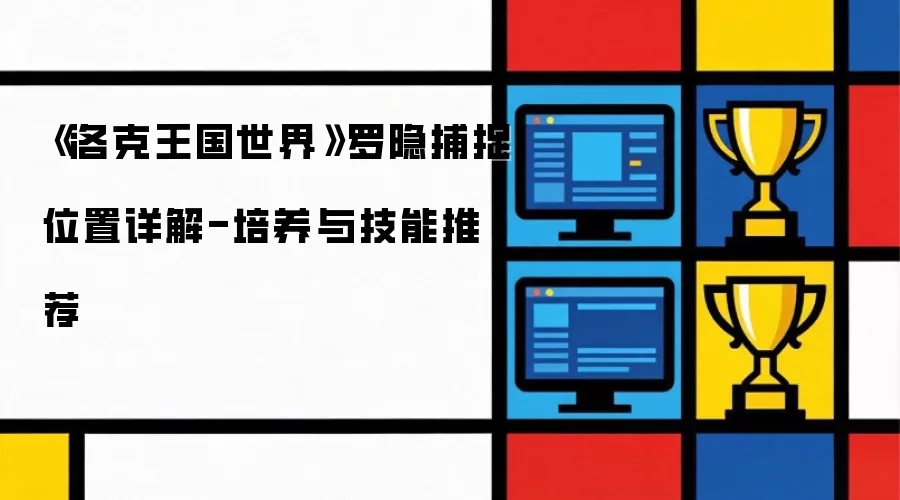 《洛克王国世界》罗隐捕捉位置详细说明-培养与技能推荐