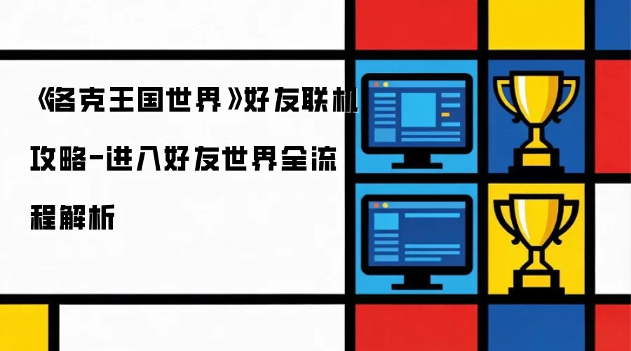 《洛克王国世界》好友联机攻略-进入好友世界全流程解析