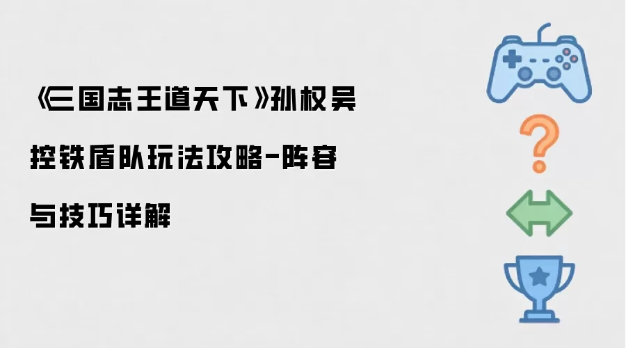 《三国志王道天下》孙权吴控铁盾队玩法攻略-阵容与技巧详细说明